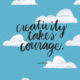 "Creativity takes courage." -Henri Matisse